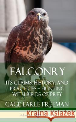 Falconry: Its Claims, History, and Practices - Hunting with Birds of Prey (Hardcover) Freeman, Gage Earle 9780359733446 Lulu.com - książka