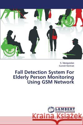 Fall Detection System For Elderly Person Monitoring Using GSM Network Manigandan S.                            Norman Suresh 9783659764653 LAP Lambert Academic Publishing - książka