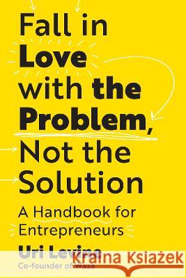 Fall in Love with the Problem, Not the Solution: A Handbook for Entrepreneurs Uri Levine 9781637741986 Matt Holt - książka