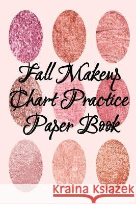 Fall Makeup Chart Practice Paper Book: Make Up Artist Face Charts Practice Paper For Painting Face On Paper With Real Make-Up Brushes & Applicators - Blush Beautiful 9783749783502 Infinityou - książka