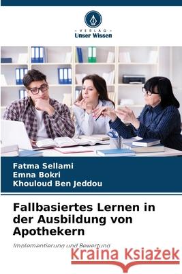 Fallbasiertes Lernen in der Ausbildung von Apothekern Sellami, Fatma, Bokri, Emna, Ben Jeddou, Khouloud 9786202334396 Verlag Unser Wissen - książka