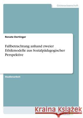 Fallbetrachtung anhand zweier Ethikmodelle aus Sozialpädagogischer Perspektive Renate Dertinger 9783668996533 Grin Verlag - książka