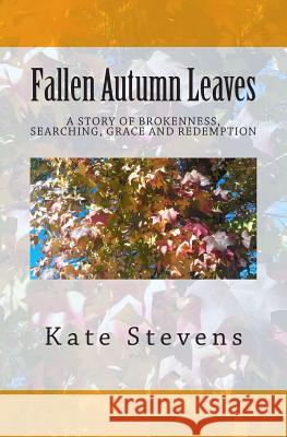 Fallen Autumn Leaves: A story of brokenness, searching, grace, and redemption Stevens, Kate 9781490950945 Createspace - książka