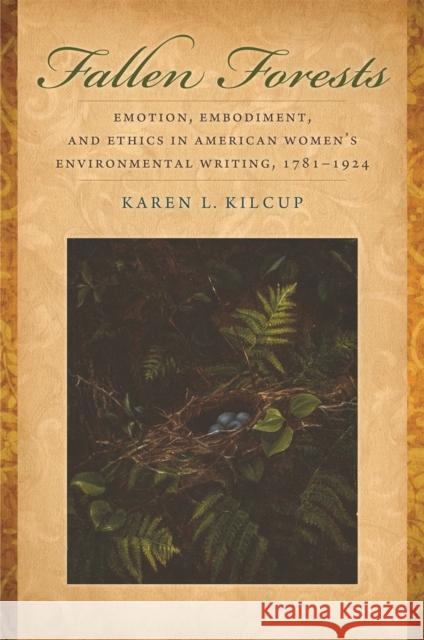 Fallen Forests: Emotion, Embodiment, and Ethics in American Women's Environmental Writing, 1781-1924 Karen L. Kilcup 9780820345000 University of Georgia Press - książka