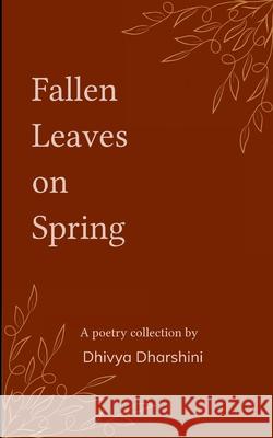 Fallen Leaves on Spring Collection of poems on withered dreams and new beginnings Dhivya Dharshini 9781807153533 Bookleaf Publishing - książka