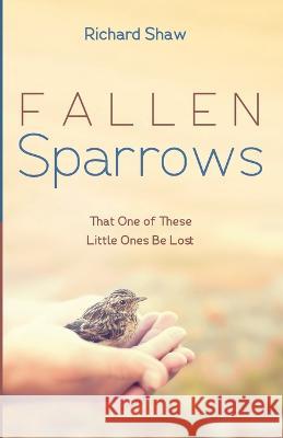 Fallen Sparrows: That One of These Little Ones Be Lost Richard Shaw 9781666747942 Resource Publications (CA) - książka