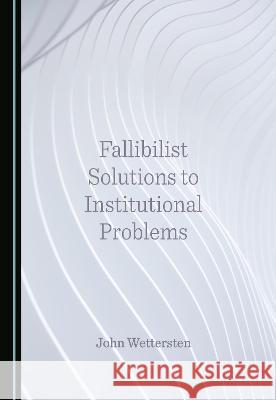 Fallibilist Solutions to Institutional Problems John Wettersten   9781527580909 Cambridge Scholars Publishing - książka