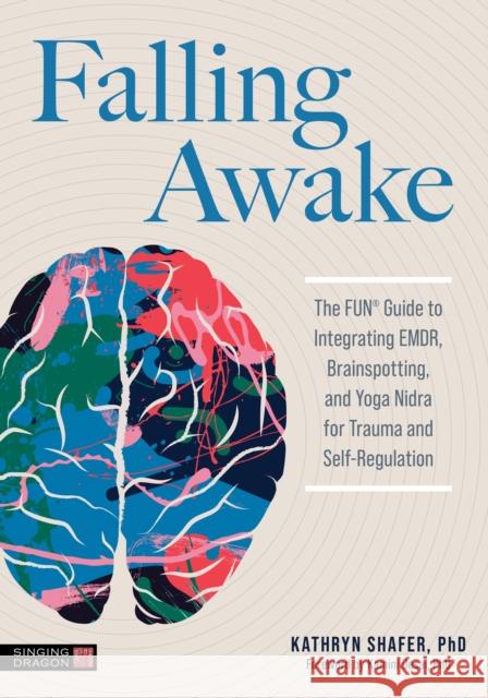 Falling Awake: The FUN® Guide to Integrating EMDR, Brainspotting and Yoga NIdra for Trauma and Self-Regulation Kathryn Shafer 9781839977893 Jessica Kingsley Publishers - książka