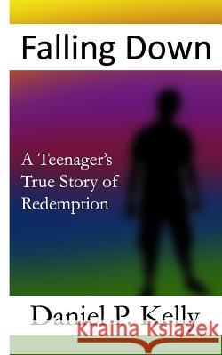 Falling Down: A Teenager's True Story of Redemption MR Daniel P. Kelly 9781491286371 Createspace - książka