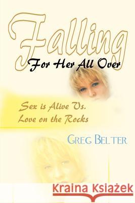 Falling For Her All Over: Sex is Alive Vs. Love on the Rocks Belter, Greg 9780595221813 Writers Club Press - książka