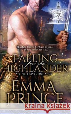 Falling for the Highlander: A Time Travel Romance (Enchanted Falls Trilogy, Book 1) Emma Prince 9781717879448 Independently Published - książka