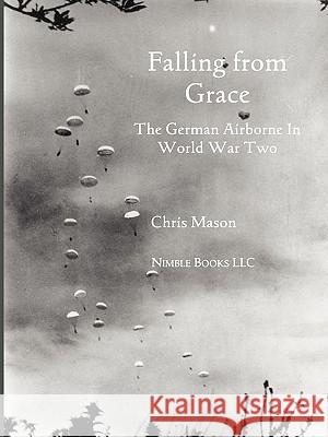 Falling from Grace: The German Airborne (Fallschirmjager) in World War II Mason, Chris 9781608880324 Nimble Books - książka