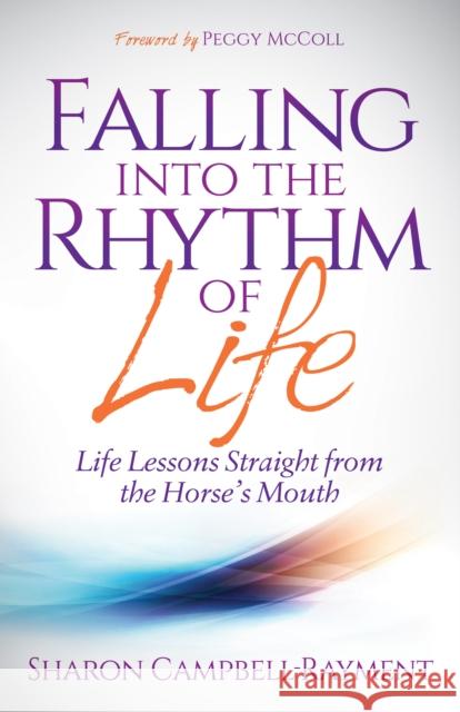 Falling Into the Rhythm of Life: Life Lessons Straight from the Horse's Mouth Sharon Campbell-Rayment Peggy McColl 9781614488378 Morgan James Publishing - książka