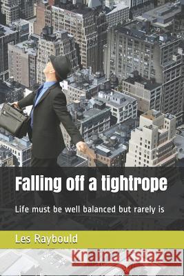 Falling of a tightrope: Life must be well balanced but rarely is Raybould, Les 9781507708842 Createspace - książka