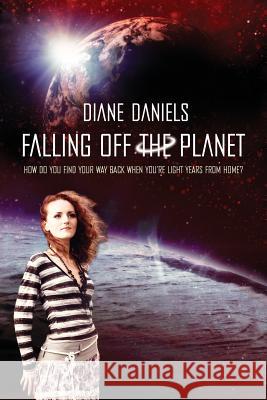 Falling Off the Planet: How Do You Find Your Way Back when you're Light Years From Home? Daniels, Diane M. 9781470112349 Createspace - książka