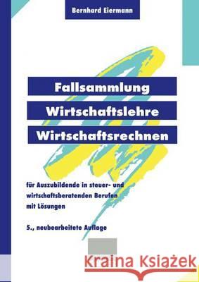 Fallsammlung Wirtschaftslehre/Wirtschaftsrechnen: Für Auszubildende in Steuer- Und Wirtschaftsberatenden Berufen Mit Lösungen Eiermann, Bernhard 9783409597661 Gabler Verlag - książka