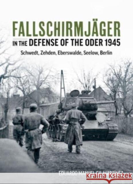 Fallschirmjager — In The Defense Of The Oder 1945: Schwedt, Zehden, Eberswalde, Seelow, Berlin Eduardo Manuel Gil Martinez 9781804512425 Helion & Company - książka