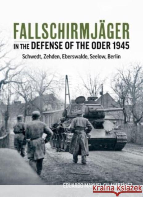 Fallschirmjager in the Defense of the Oder 1945: Schwedt, Zehden, Eberswalde, Seelow, Berlin Eduardo Manuel Gil Martinez 9781804512425 Helion & Company - książka