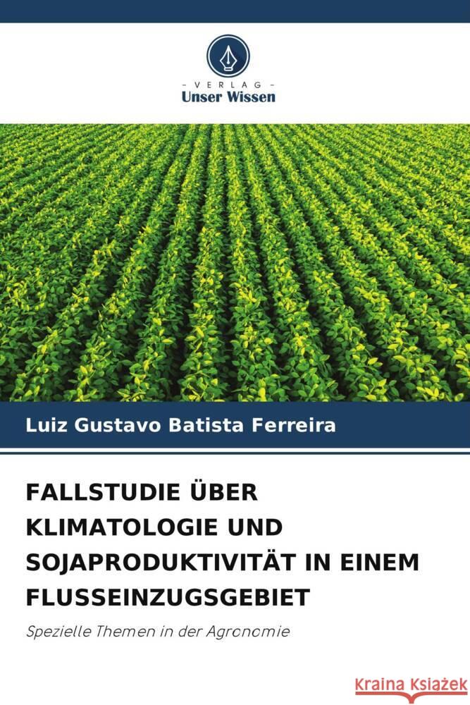 Fallstudie ?ber Klimatologie Und Sojaproduktivit?t in Einem Flusseinzugsgebiet Luiz Gustavo Batist 9786207509164 Verlag Unser Wissen - książka