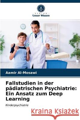 Fallstudien in der pädiatrischen Psychiatrie: Ein Ansatz zum Deep Learning Aamir Al-Mosawi 9786203294231 Verlag Unser Wissen - książka