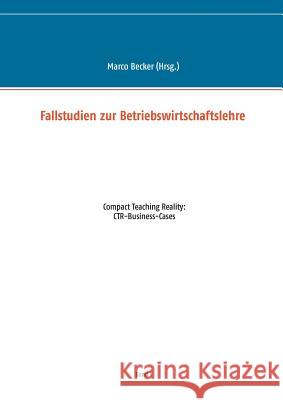 Fallstudien zur Betriebswirtschaftslehre - Band 1: Compact Teaching Reality: CTR-Business-Cases Becker, Marco 9783739203904 Books on Demand - książka