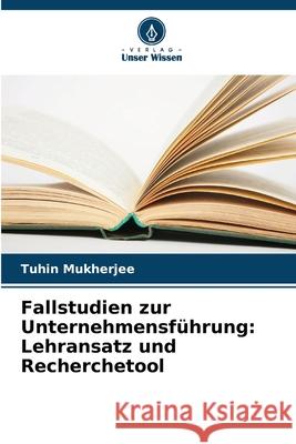 Fallstudien zur Unternehmensführung: Lehransatz und Recherchetool Mukherjee, Tuhin 9786208692315 Verlag Unser Wissen - książka