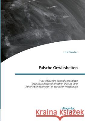 Falsche Gewissheiten. Trugschlüsse im deutschsprachigen (populär)wissenschaftlichen Diskurs über 'falsche Erinnerungen' an sexuellen Missbrauch Ursi Trexler 9783959354721 Disserta Verlag - książka