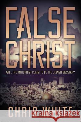 False Christ: Will the Antichrist Claim to Be the Jewish Messiah? Chris White 9780991232925 CWM Publishing - książka