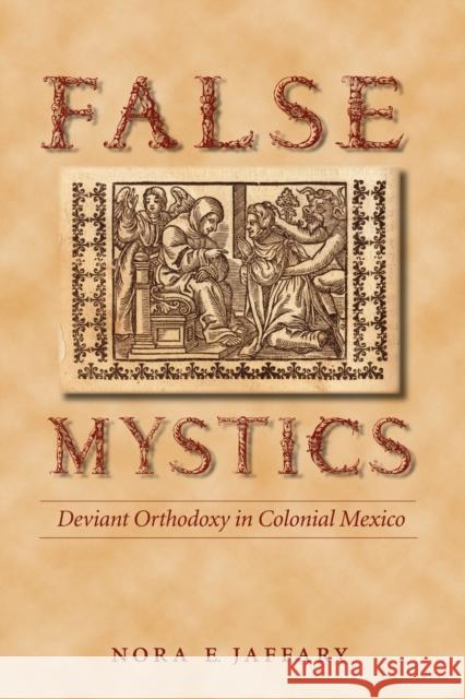False Mystics: Deviant Orthodoxy in Colonial Mexico Jaffary, Nora E. 9780803218406 University of Nebraska Press - książka