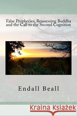 False Prophecies, Reassessing Buddha, and the Call to the Second Cognition Endall Beall 9781535091039 Createspace Independent Publishing Platform - książka