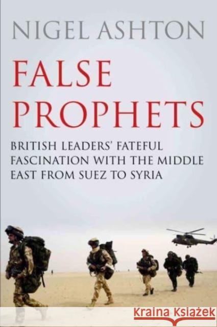 False Prophets: British Leaders' Fateful Fascination with the Middle East from Suez to Syria Professor Nigel Ashton 9781786493255 Atlantic Books - książka