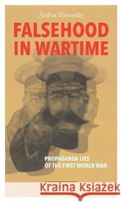 Falsehood in Wartime: Propaganda Lies of the First World War Arthur Ponsonby   9780648531586 Spinebill Press - książka