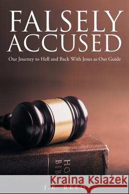 Falsely Accused: Our Journey to Hell and Back With Jesus as Our Guide J E Reed 9781635757743 Christian Faith - książka