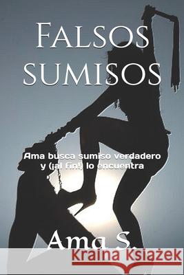 Falsos sumisos: Ama busca sumiso verdadero y (¡al fin!) lo encuentra S, Ama 9781549663413 Independently Published - książka