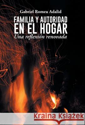 Familia y Autoridad En El Hogar: Una Reflexion Renovada Adalid, Gabriel Romeu 9781463375348 Palibrio - książka