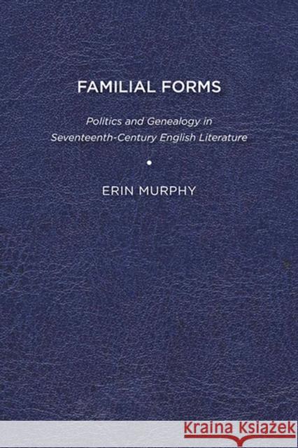 Familial Forms: Politics and Genealogy in Seventeenth-Century English Literature Erin Murphy 9781644531532 Eurospan (JL) - książka