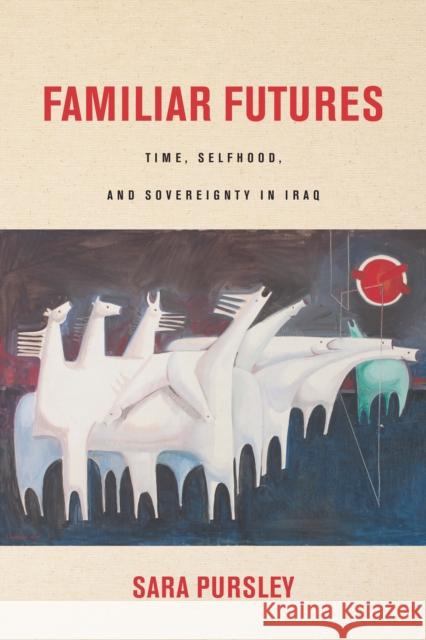 Familiar Futures: Time, Selfhood, and Sovereignty in Iraq Sara Pursley 9780804793179 Stanford University Press - książka