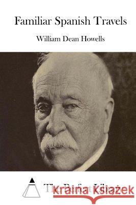 Familiar Spanish Travels William Dean Howells The Perfect Library 9781514237632 Createspace - książka