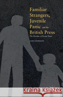 Familiar Strangers, Juvenile Panic and the British Press: The Decline of Social Trust Morrison, James 9781349958450 Palgrave MacMillan - książka