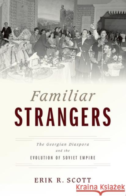 Familiar Strangers: The Georgian Diaspora and the Evolution of Soviet Empire Erik R. Scott 9780190695774 Oxford University Press, USA - książka
