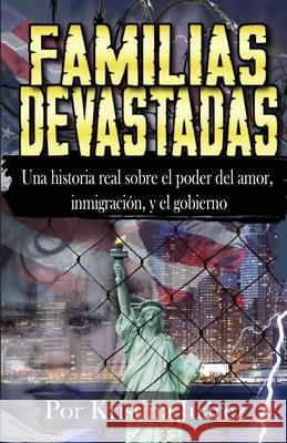 Familias Devastadas: Una historia real sobre el poder del amor, inmigración, y el gobierno Juarez, Kristina 9781952894657 Pen It! Publications, LLC - książka
