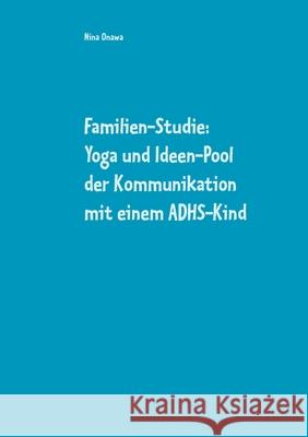 Familien-Studie: Yoga und Ideen-Pool der Kommunikation mit einem ADHS-Kind Nina Onawa 9783753445762 Books on Demand - książka