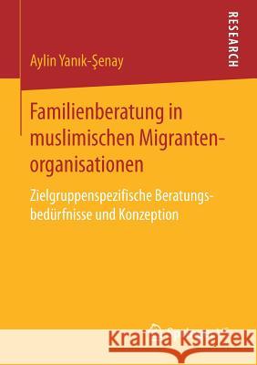 Familienberatung in Muslimischen Migrantenorganisationen: Zielgruppenspezifische Beratungsbedürfnisse Und Konzeption Yanik-Şenay, Aylin 9783658185701 Springer VS - książka