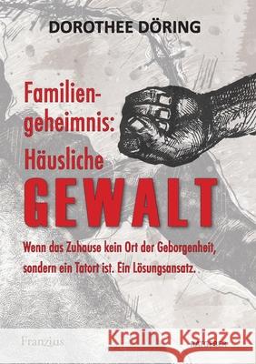 Familiengeheimnis: H?usliche Gewalt: Wenn das Zuhause kein Ort der Geborgenheit, sondern ein Tatort ist. Ein L?sungsansatz Dorothee D?ring 9783960502678 Franzius Verlag - książka