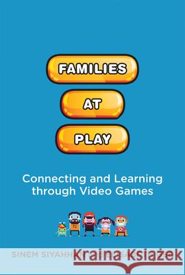 Families at Play: Connecting and Learning Through Video Games Sinem Siyahhan Elisabeth Gee 9780262552639 MIT Press - książka