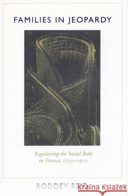 Families in Jeopardy: Regulating the Social Body in France, 1750-1910 Reid, Roddey 9780804722247 Stanford University Press - książka