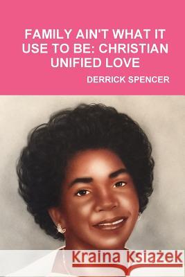 FAMILY AIN'T WHAT IT USE TO BE: CHRISTIAN UNIFIED LOVE DERRICK SPENCER 9780359508495 Lulu.com - książka