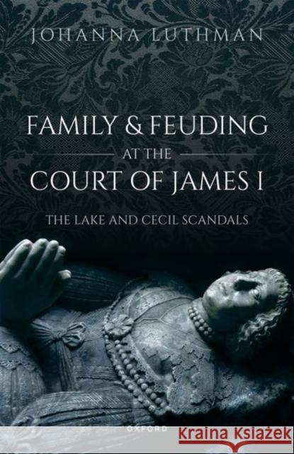 Family and Feuding at the Court of James I: The Lake and Cecil Scandals Dr Johanna (Professor of History, Professor of History, University of North Georgia) Luthman 9780192865786 Oxford University Press - książka