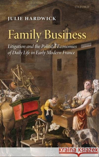 Family Business: Litigation and the Political Economies of Daily Life in Early Modern France Hardwick, Julie 9780199558070 Oxford University Press, USA - książka