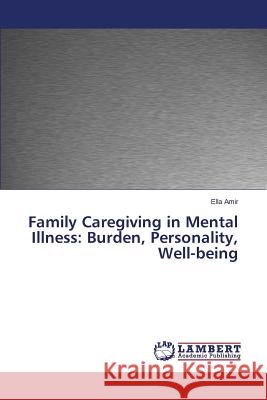 Family Caregiving in Mental Illness: Burden, Personality, Well-being Amir Ella 9783659665349 LAP Lambert Academic Publishing - książka